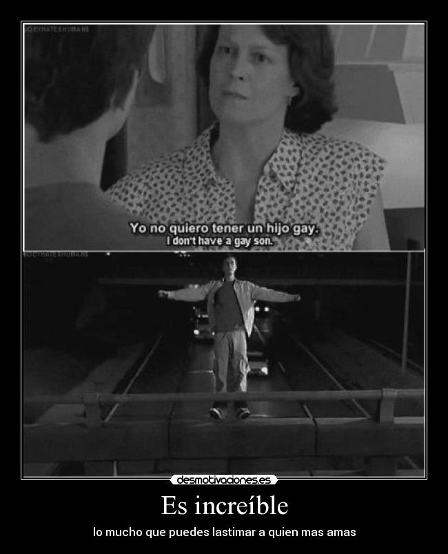 Es increíble - lo mucho que puedes lastimar a quien mas amas