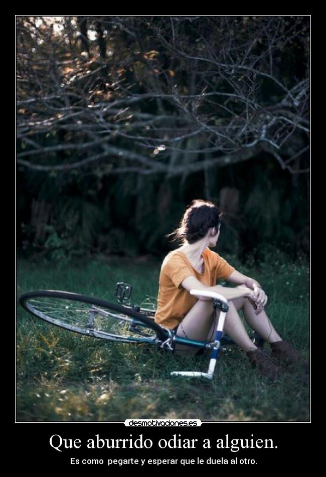 Que aburrido odiar a alguien. - 