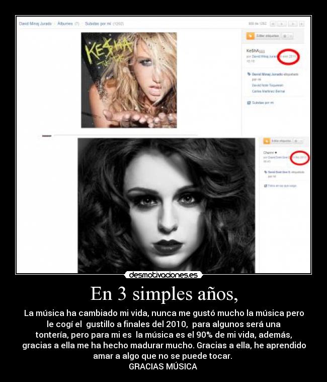 En 3 simples años, - La música ha cambiado mi vida, nunca me gustó mucho la música pero
le cogí el gustillo a finales del 2010, para algunos será una
tontería, pero para mi es la música es el 90% de mi vida, además,
gracias a ella me ha hecho madurar mucho. Gracias a ella, he aprendido
amar a algo que no se puede tocar.
GRACIAS MÚSICA ♥
