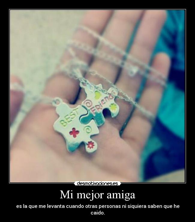 Mi mejor amiga - es la que me levanta cuando otras personas ni siquiera saben que he caido.