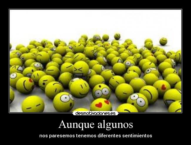 Aunque algunos - nos paresemos tenemos diferentes sentimientos