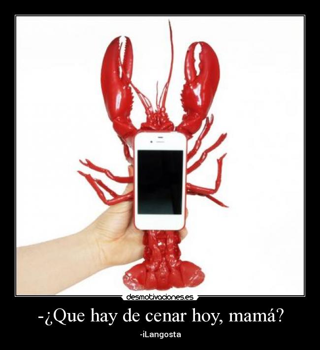 -¿Que hay de cenar hoy, mamá? - -iLangosta