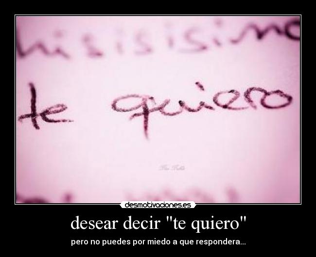 desear decir te quiero - pero no puedes por miedo a que respondera...