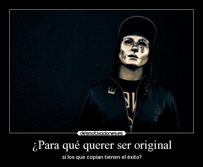 ¿Para qué querer ser original - si los que copian tienen el éxito?