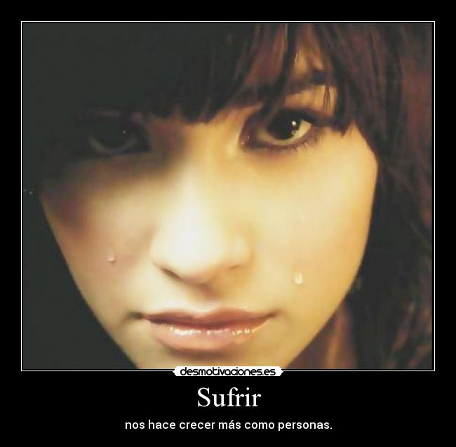 Sufrir - nos hace crecer más como personas.