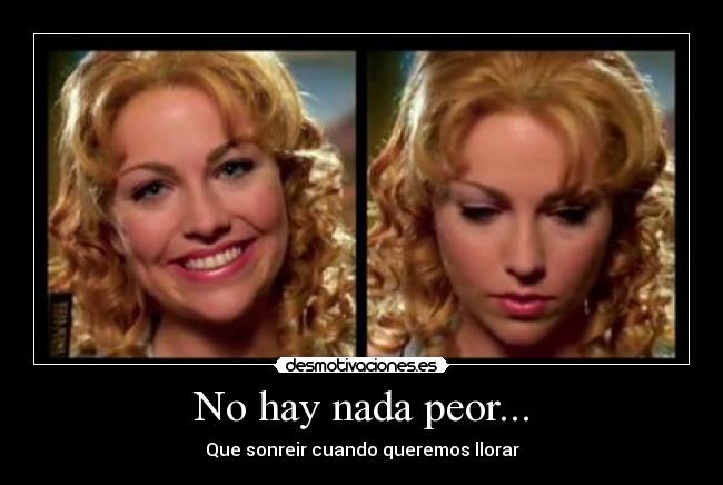 No hay nada peor... - Que sonreir cuando queremos llorar
