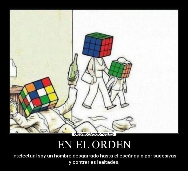 EN EL ORDEN - intelectual soy un hombre desgarrado hasta el escándalo por sucesivas
y contrarias lealtades.