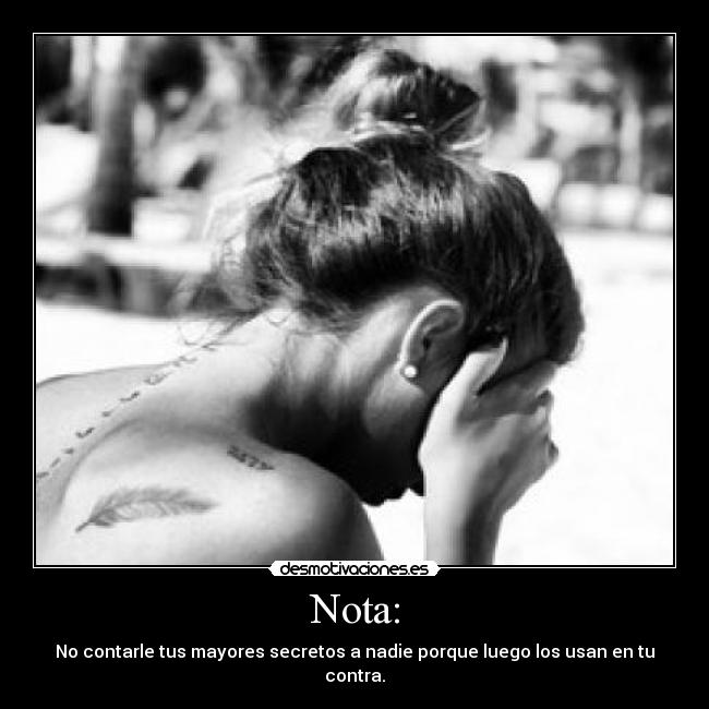 Nota: - No contarle tus mayores secretos a nadie porque luego los usan en tu contra.
