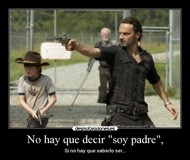 No hay que decir soy padre, - Si no hay que saberlo ser...