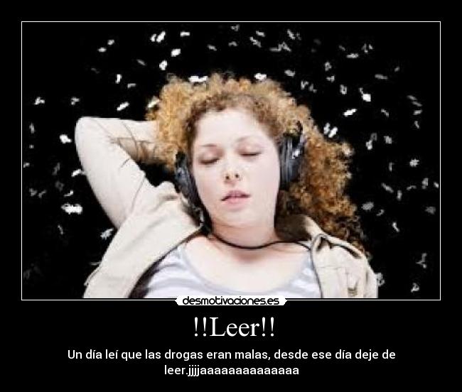 !!Leer!! - Un día leí que las drogas eran malas, desde ese día deje de leer.jjjjaaaaaaaaaaaaaa