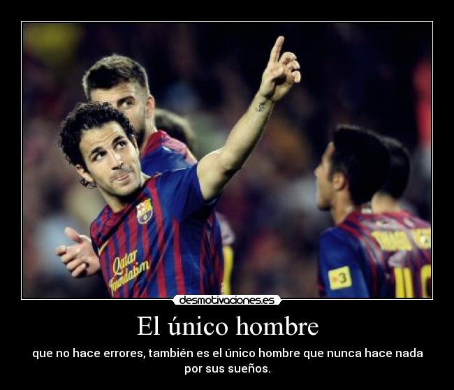 El único hombre - que no hace errores, también es el único hombre que nunca hace nada
por sus sueños.