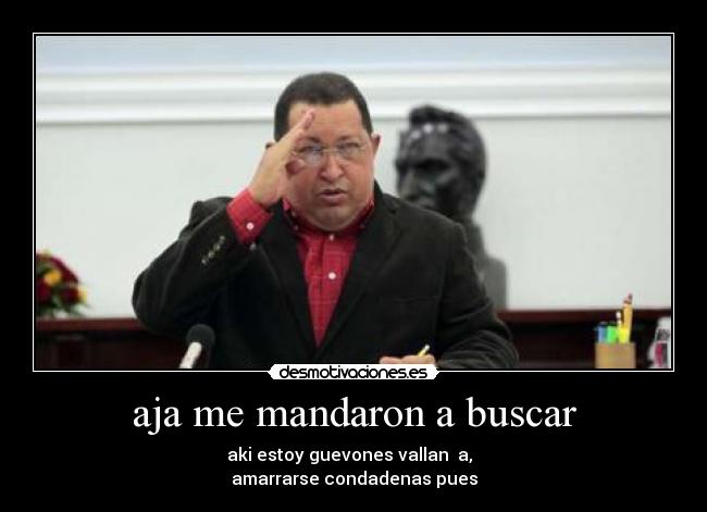 aja me mandaron a buscar - aki estoy guevones vallan  a,  
amarrarse condadenas pues