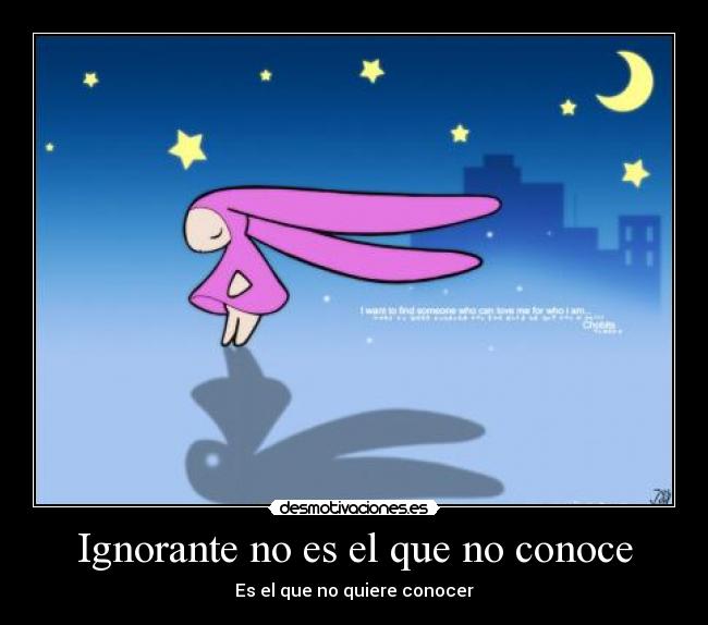 Ignorante no es el que no conoce - Es el que no quiere conocer