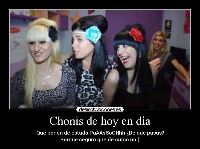 Chonis de hoy en dia - Que ponen de estado:PaAAsSoOHhh ¿De que pasas?
Porque seguro que de curso no (: