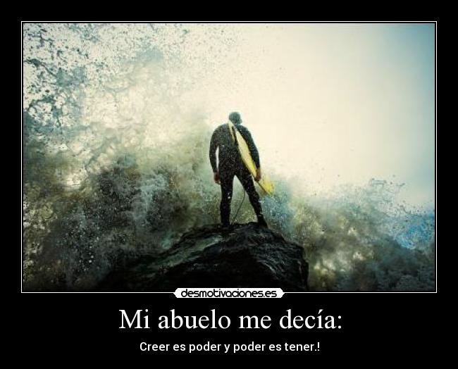Mi abuelo me decía: - Creer es poder y poder es tener.!