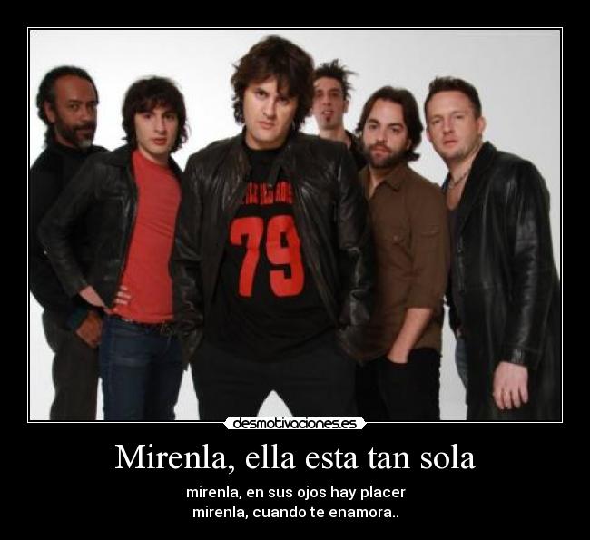 Mirenla, ella esta tan sola - mirenla, en sus ojos hay placer
mirenla, cuando te enamora..