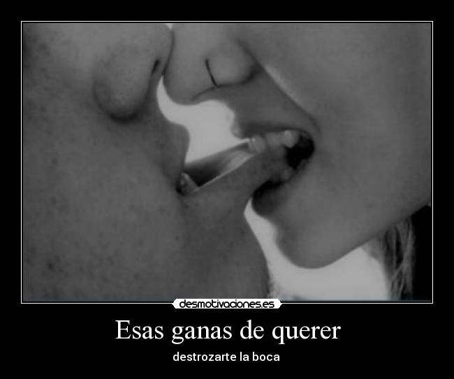 Esas ganas de querer - destrozarte la boca ♥