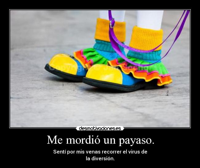 Me mordió un payaso. - Sentí por mis venas recorrer el virus de
la diversión.