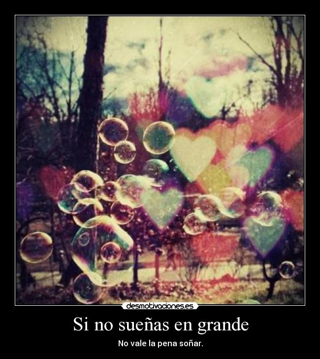 Si no sueñas en grande - No vale la pena soñar.