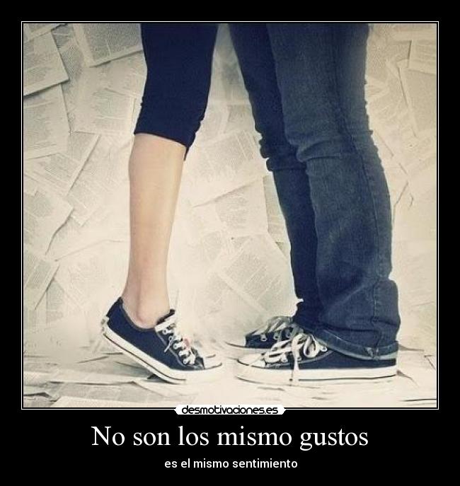 No son los mismo gustos - es el mismo sentimiento
