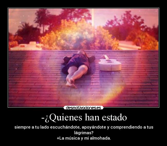 -¿Quienes han estado - siempre a tu lado escuchándote, apoyándote y comprendiendo a tus lágrimas?
+La música y mi almohada.
