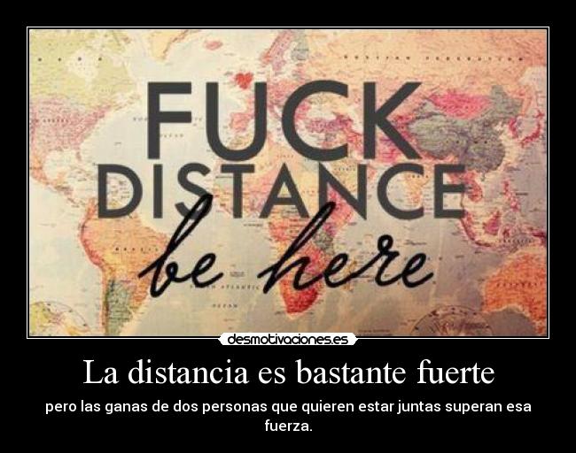La distancia es bastante fuerte - pero las ganas de dos personas que quieren estar juntas superan esa fuerza.