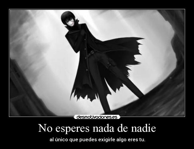 No esperes nada de nadie - al único que puedes exigirle algo eres tu.