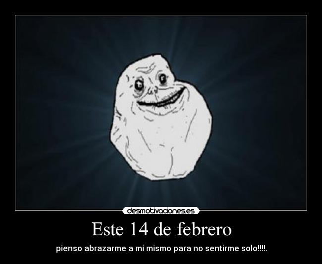 Este 14 de febrero - pienso abrazarme a mi mismo para no sentirme solo!!!!.