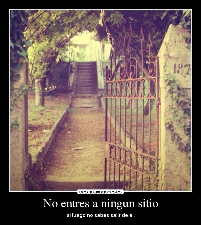 No entres a ningun sitio - si luego no sabes salir de el.
