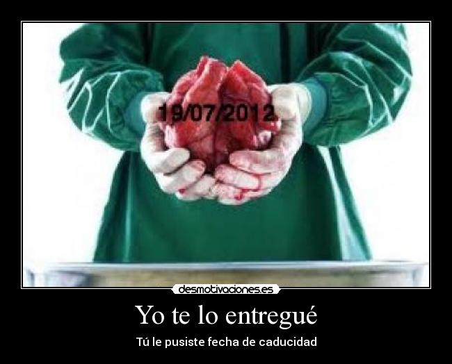 Yo te lo entregué - Tú le pusiste fecha de caducidad