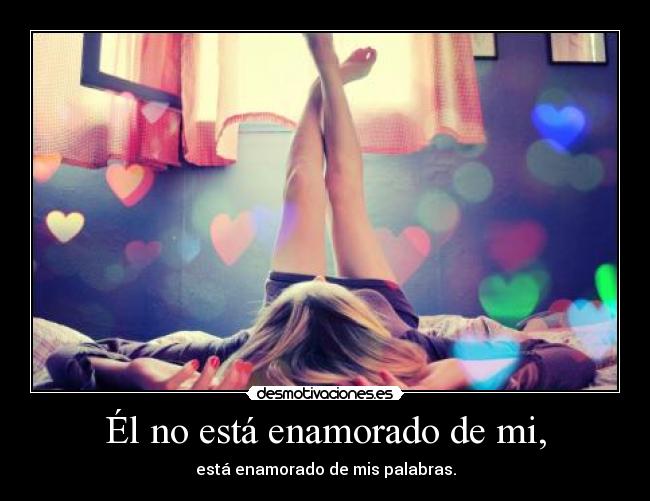 Él no está enamorado de mi, - está enamorado de mis palabras.