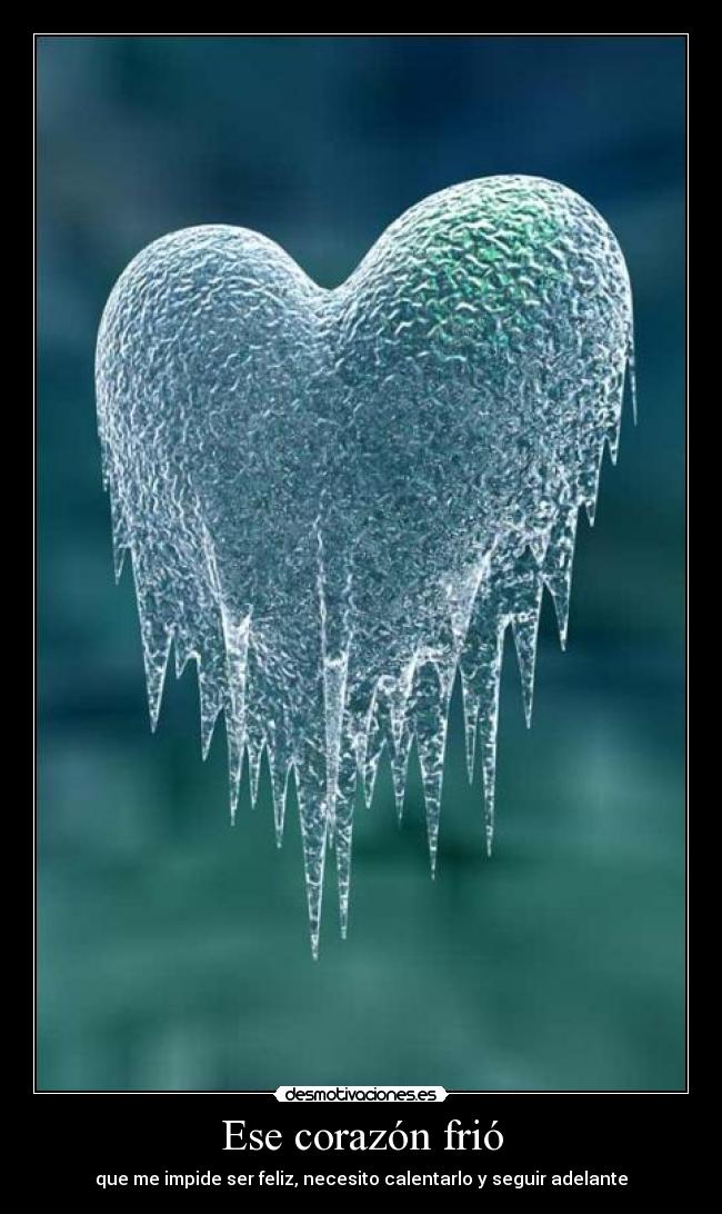 Ese corazón frió - que me impide ser feliz, necesito calentarlo y seguir adelante