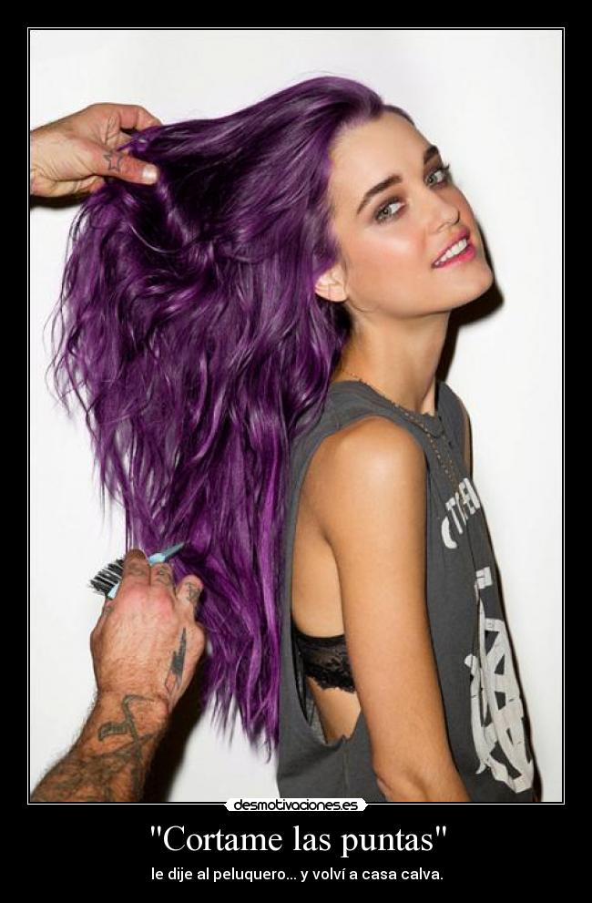 Cortame las puntas - le dije al peluquero... y volví a casa calva.