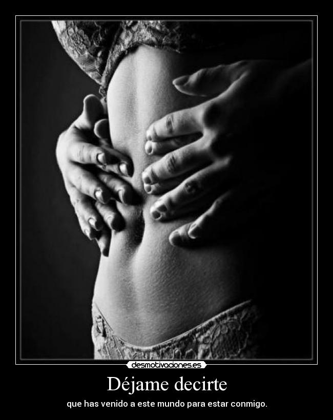 Déjame decirte - que has venido a este mundo para estar conmigo.