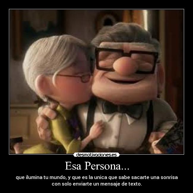 Esa Persona... - que ilumina tu mundo, y que es la unica que sabe sacarte una sonrisa
con solo enviarte un mensaje de texto.