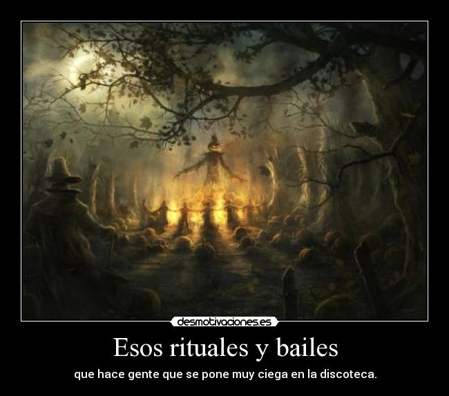 Esos rituales y bailes - que hace gente que se pone muy ciega en la discoteca.