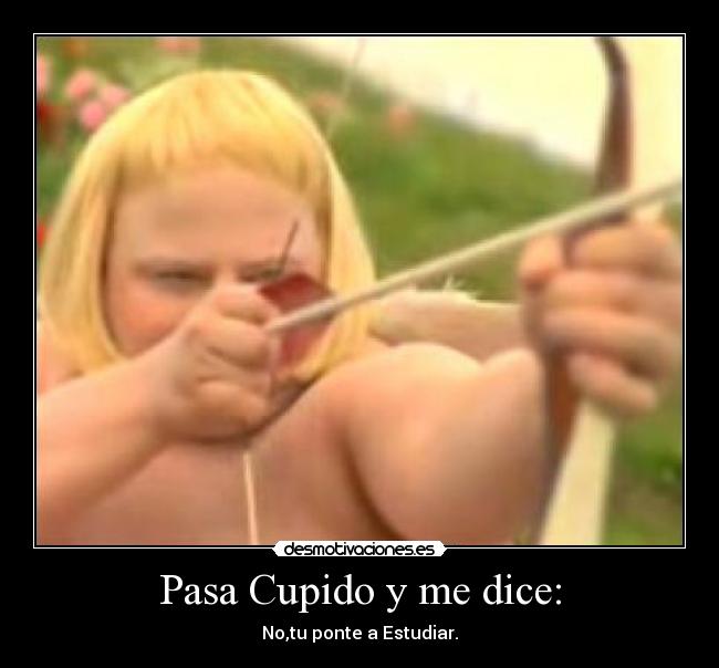 Pasa Cupido y me dice: - 