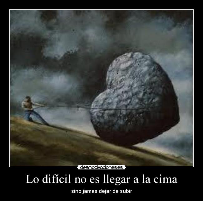 Lo difícil no es llegar a la cima - sino jamas dejar de subir