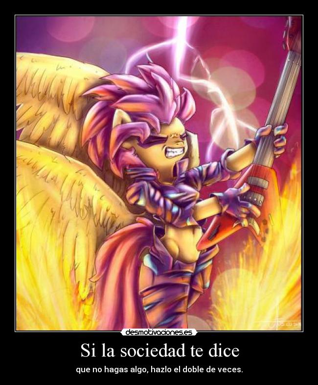 Si la sociedad te dice - que no hagas algo, hazlo el doble de veces.