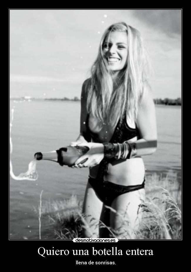 Quiero una botella entera - llena de sonrisas.