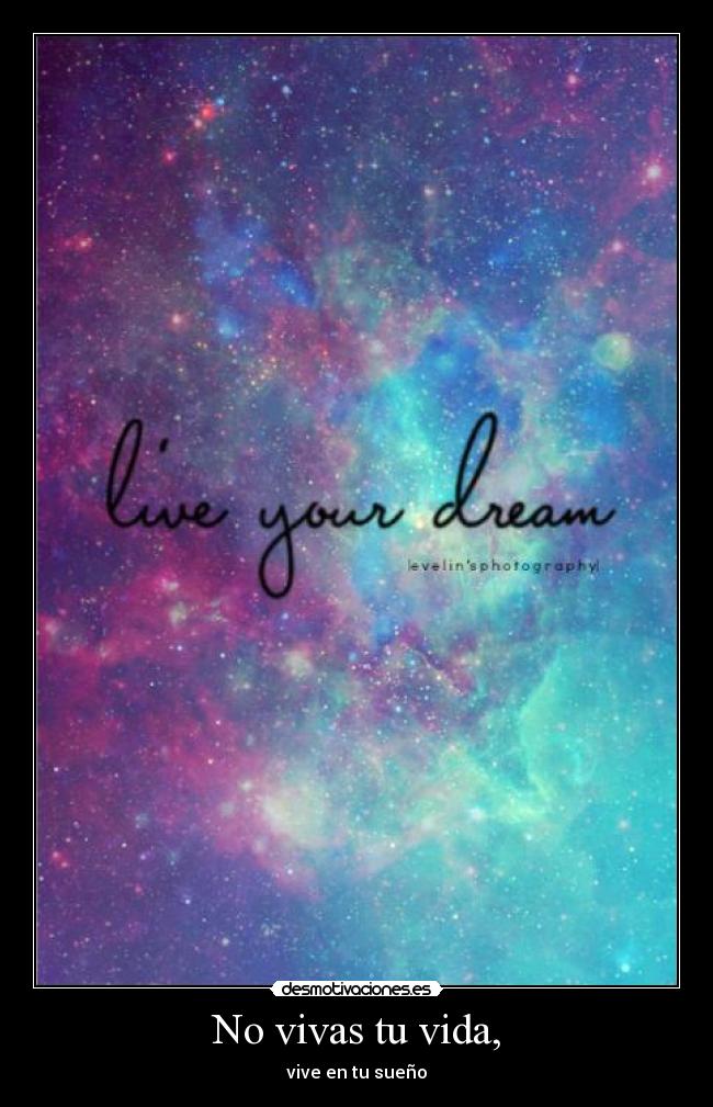 No vivas tu vida, - vive en tu sueño
