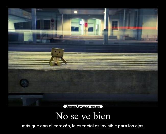 No se ve bien - más que con el corazón, lo esencial es invisible para los ojos.