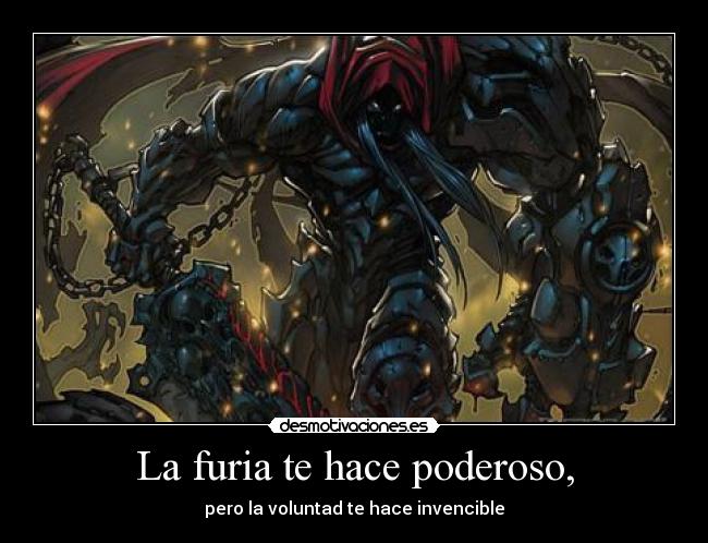 La furia te hace poderoso, - pero la voluntad te hace invencible