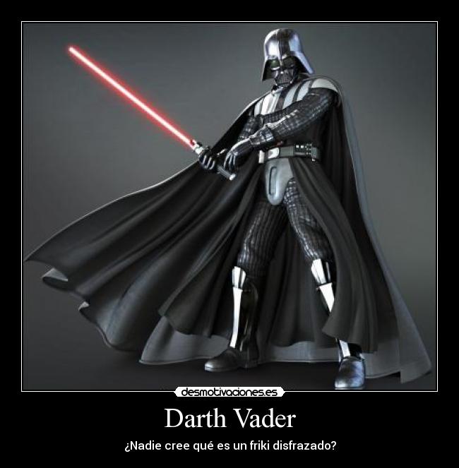 Darth Vader - ¿Nadie cree qué es un friki disfrazado?