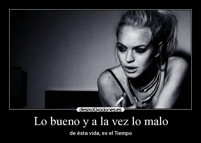 Lo bueno y a la vez lo malo - de ésta vida, es el Tiempo