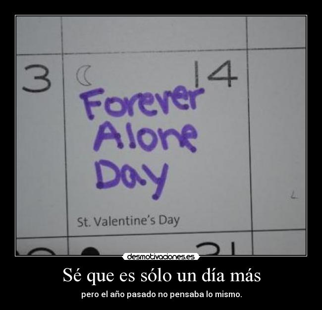 Sé que es sólo un día más - pero el año pasado no pensaba lo mismo.