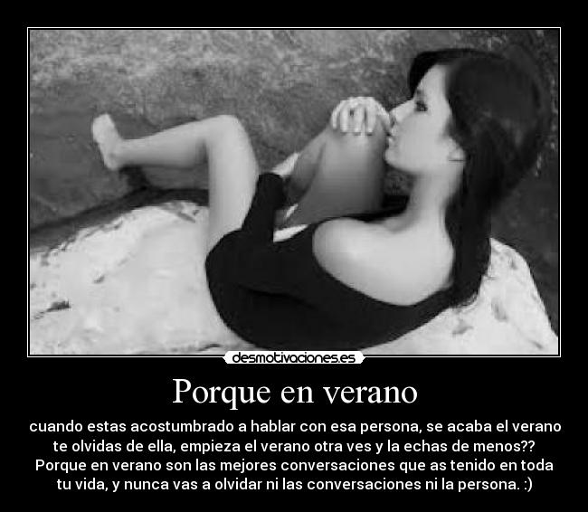 Porque en verano - cuando estas acostumbrado a hablar con esa persona, se acaba el verano
te olvidas de ella, empieza el verano otra ves y la echas de menos??
Porque en verano son las mejores conversaciones que as tenido en toda
tu vida, y nunca vas a olvidar ni las conversaciones ni la persona. :)