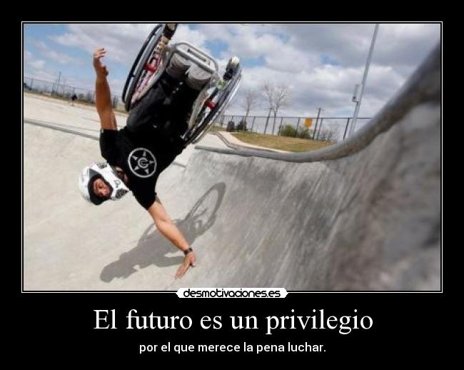 El futuro es un privilegio - por el que merece la pena luchar.