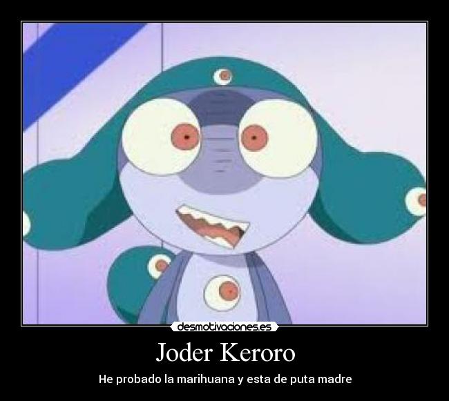 Joder Keroro - He probado la marihuana y esta de puta madre