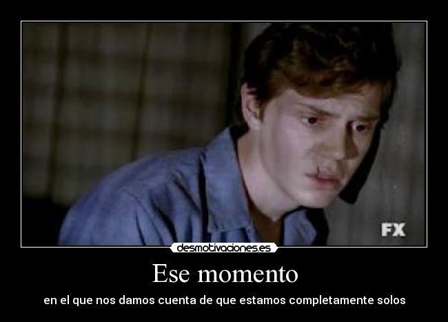 Ese momento - en el que nos damos cuenta de que estamos completamente solos